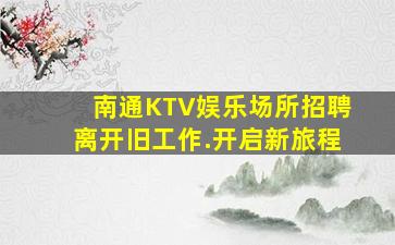 南通KTV娱乐场所招聘离开旧工作.开启新旅程