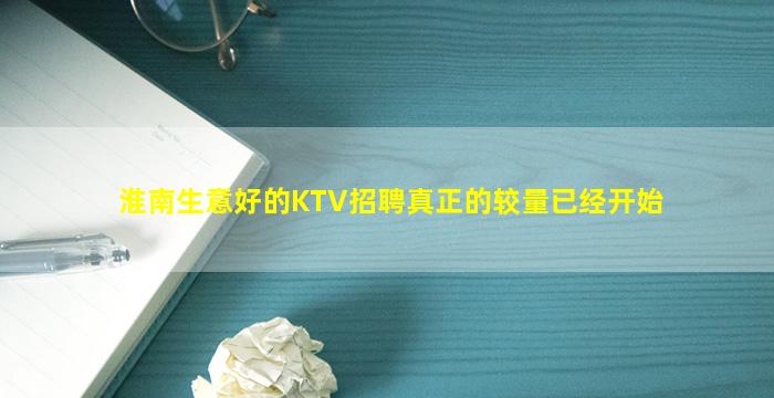淮南生意好的KTV招聘真正的较量已经开始
